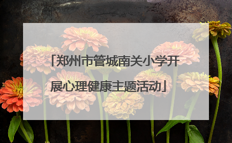 郑州市管城南关小学开展心理健康主题活动
