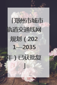 郑州市城市轨道交通线网规划（2021—2035年）已获批复