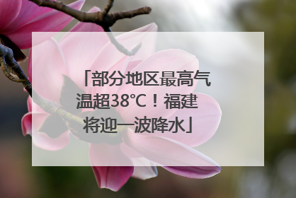部分地区最高气温超38℃！福建将迎一波降水