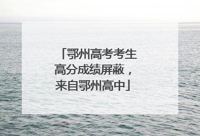鄂州高考考生高分成绩屏蔽，来自鄂州高中