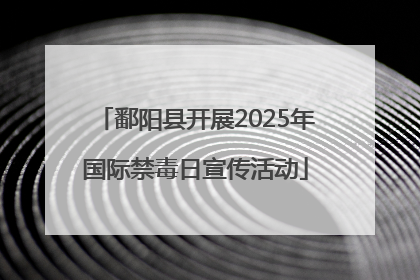 鄱阳县开展2025年国际禁毒日宣传活动