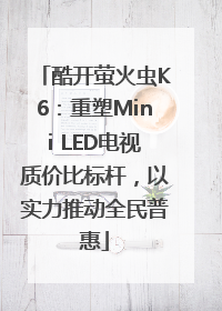 酷开萤火虫K6：重塑Mini LED电视质价比标杆，以实力推动全民普惠