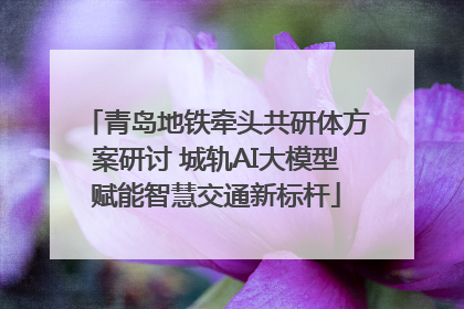 青岛地铁牵头共研体方案研讨 城轨AI大模型赋能智慧交通新标杆