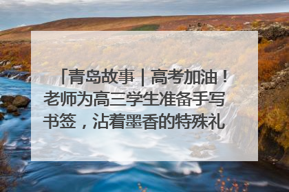 青岛故事｜高考加油！老师为高三学生准备手写书签，沾着墨香的特殊礼物有满满的祝福