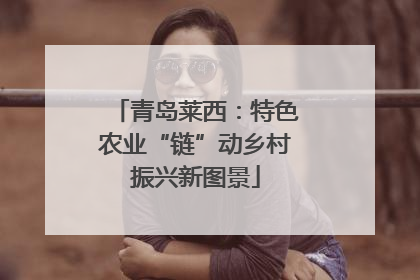 青岛莱西：特色农业“链”动乡村振兴新图景