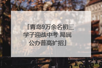 青岛9万余名初三学子迎战中考 局属公办普高扩招