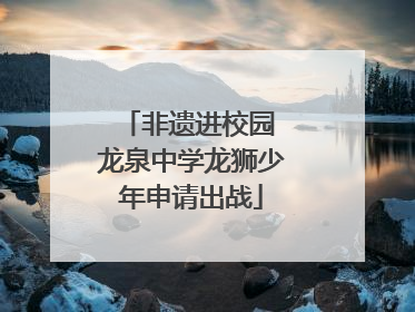 非遗进校园 龙泉中学龙狮少年申请出战