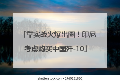 靠实战火爆出圈！印尼考虑购买中国歼-10