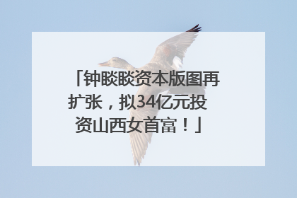 钟睒睒资本版图再扩张，拟34亿元投资山西女首富！