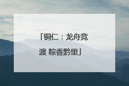 铜仁：龙舟竞渡 粽香黔里