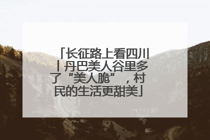 长征路上看四川丨丹巴美人谷里多了“美人脆”，村民的生活更甜美