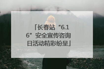 长春站“6.16”安全宣传咨询日活动精彩纷呈