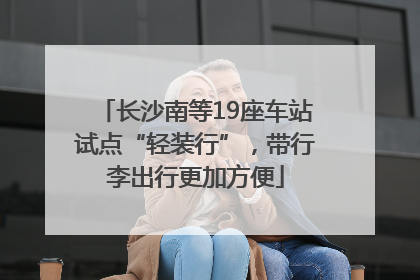 长沙南等19座车站试点“轻装行”，带行李出行更加方便