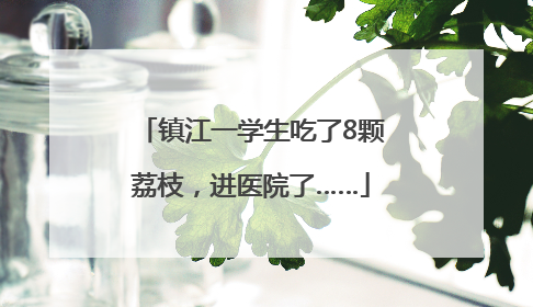 镇江一学生吃了8颗荔枝，进医院了……