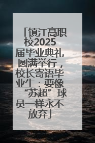 镇江高职校2025届毕业典礼圆满举行，校长寄语毕业生：要像“苏超”球员一样永不放弃