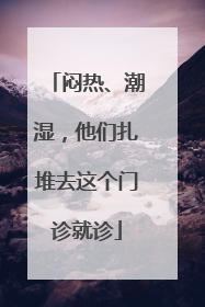 闷热、潮湿，他们扎堆去这个门诊就诊