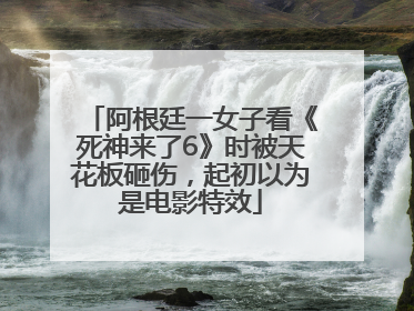 阿根廷一女子看《死神来了6》时被天花板砸伤，起初以为是电影特效