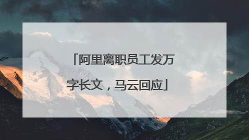 阿里离职员工发万字长文，马云回应