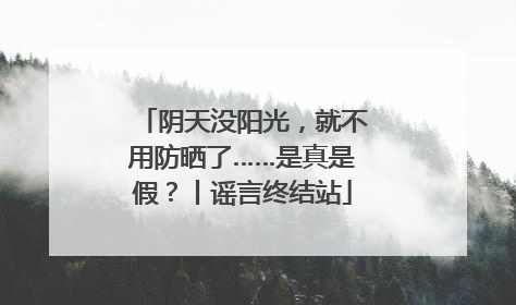 阴天没阳光，就不用防晒了……是真是假？丨谣言终结站