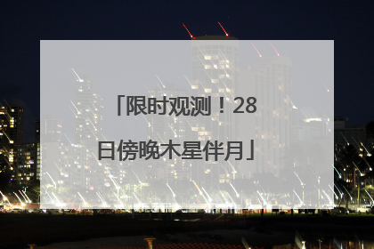 限时观测！28日傍晚木星伴月