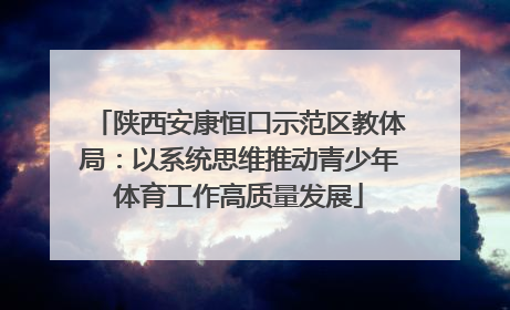 陕西安康恒口示范区教体局：以系统思维推动青少年体育工作高质量发展