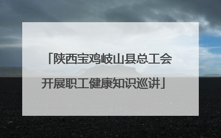 陕西宝鸡岐山县总工会开展职工健康知识巡讲