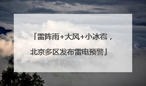 雷阵雨+大风+小冰雹，北京多区发布雷电预警