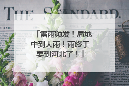 雷雨频发！局地中到大雨！雨终于要到河北了！