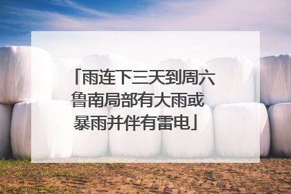 雨连下三天到周六 鲁南局部有大雨或暴雨并伴有雷电