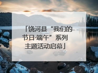 饶河县“我们的节日·端午”系列主题活动启幕