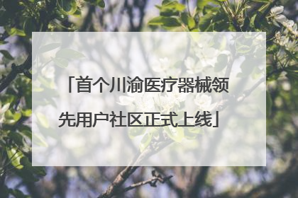 首个川渝医疗器械领先用户社区正式上线