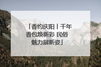 香约庆阳丨千年香包焕新彩 民俗魅力展新姿