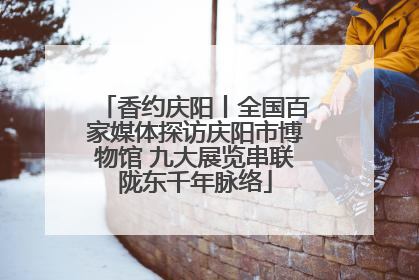 香约庆阳丨全国百家媒体探访庆阳市博物馆 九大展览串联陇东千年脉络
