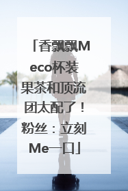 香飘飘Meco杯装果茶和顶流团太配了！粉丝：立刻Me一口
