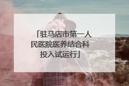 驻马店市第一人民医院医养结合科投入试运行