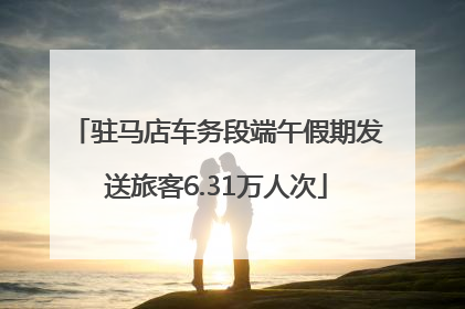 驻马店车务段端午假期发送旅客6.31万人次