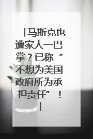 马斯克也遭家人一巴掌？已称“不想为美国政府所为承担责任”！