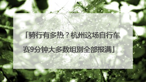 骑行有多热？杭州这场自行车赛9分钟大多数组别全部报满