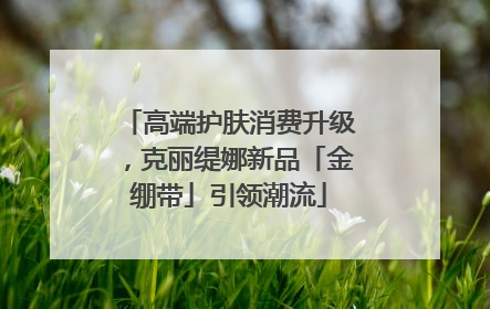 高端护肤消费升级，克丽缇娜新品「金绷带」引领潮流