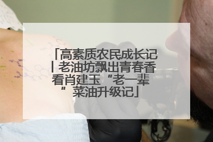 高素质农民成长记丨老油坊飘出青春香 看肖建玉“老一辈”菜油升级记