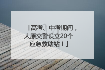 高考、中考期间，太原交警设立20个应急救助站！