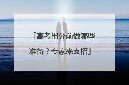 高考出分前做哪些准备？专家来支招