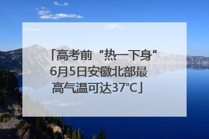 高考前“热一下身” 6月5日安徽北部最高气温可达37℃