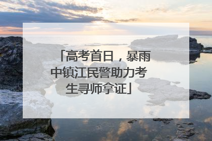 高考首日，暴雨中镇江民警助力考生寻师拿证