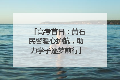 高考首日：黄石民警暖心护航，助力学子逐梦前行
