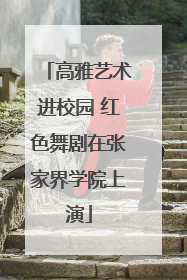 高雅艺术进校园 红色舞剧在张家界学院上演