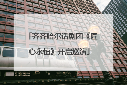 齐齐哈尔话剧团《匠心永恒》开启巡演
