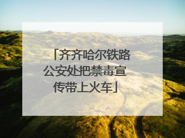 齐齐哈尔铁路公安处把禁毒宣传带上火车