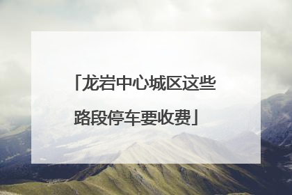 龙岩中心城区这些路段停车要收费
