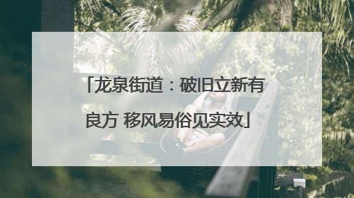 龙泉街道：破旧立新有良方 移风易俗见实效